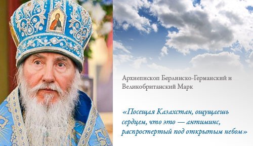 Архиепископ Берлинско-Германский и Великобританский Марк: «Посещая Казахстан, ощущаешь сердцем, что это — антиминс, распростертый под открытым небом»