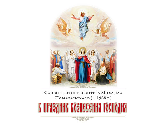 Слово протопресвитера Михаила Помазанскаго (+ 1988 г.) в праздник Вознесения Господня